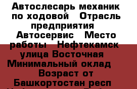 Автослесарь-механик по ходовой › Отрасль предприятия ­ Автосервис › Место работы ­ Нефтекамск, улица Восточная › Минимальный оклад ­ 18 000 › Возраст от ­ 20 - Башкортостан респ., Нефтекамск г. Работа » Вакансии   . Башкортостан респ.